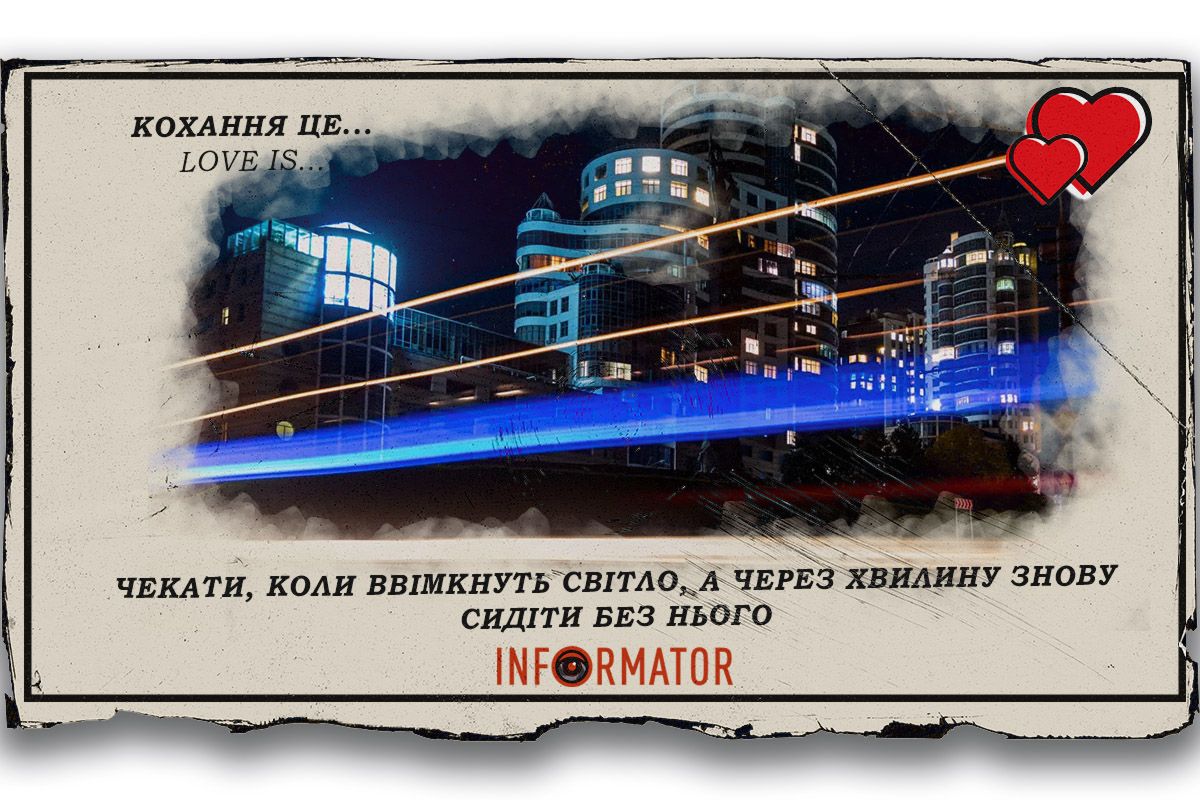 Кохання це … чекати, коли ввімкнуть світло, а через хвилину знову сидіти без нього