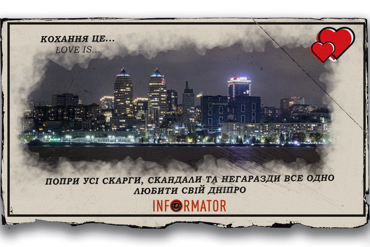 Кохання це … попри усі скарги, скандали та негаразди все одно любити свій Дніпро