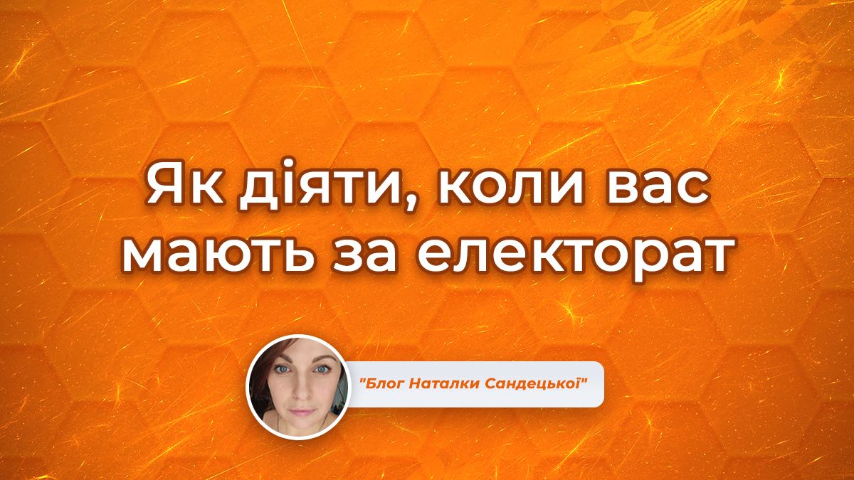 Обережно, політики на старті! АБО Як діяти, коли вас мають за електорат