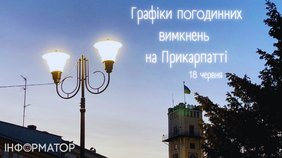 18 червня на Прикарпатті діятимуть графіки погодинних вимкнень